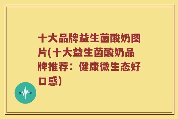 十大品牌益生菌酸奶图片(十大益生菌酸奶品牌推荐：健康微生态好口感)