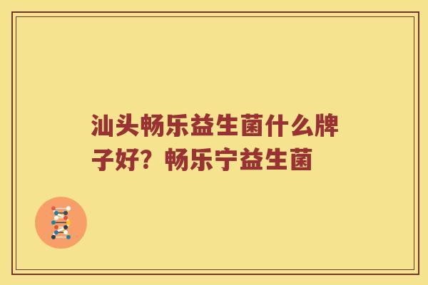 汕头畅乐益生菌什么牌子好？畅乐宁益生菌