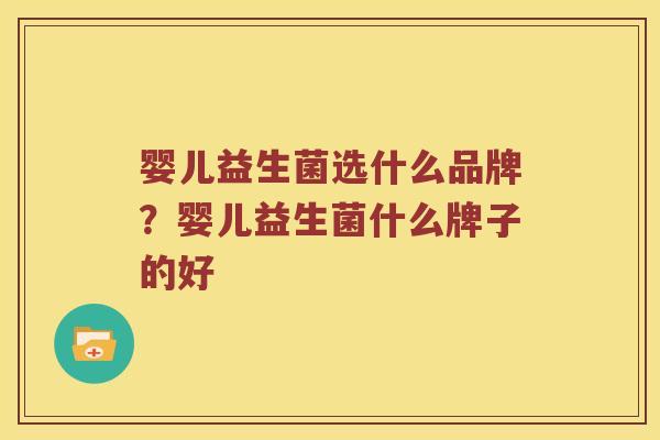 婴儿益生菌选什么品牌?婴儿益生菌什么牌子的好 婴儿益生菌选什么品牌?婴儿益生菌什么牌子的好
