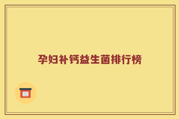 孕妇补钙益生菌排行榜 孕妇补钙益生菌排行榜