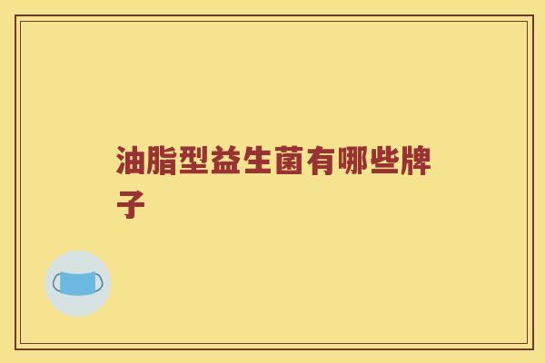 油脂型益生菌有哪些牌子