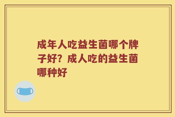 成年人吃益生菌哪个牌子好？成人吃的益生菌哪种好
