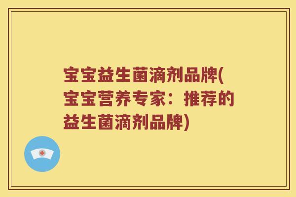 宝宝益生菌滴剂品牌(宝宝营养专家：推荐的益生菌滴剂品牌)