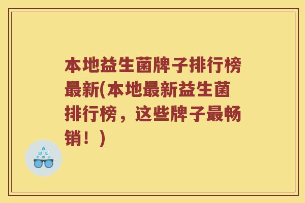 本地益生菌牌子排行榜最新(本地最新益生菌排行榜，这些牌子最畅销！)