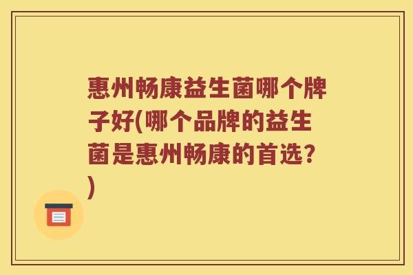 惠州畅康益生菌哪个牌子好(哪个品牌的益生菌是惠州畅康的首选?) 惠州畅康益生菌哪个牌子好(哪个品牌的益生菌是惠州畅康的首选?)