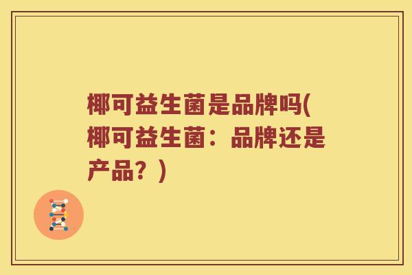 椰可益生菌是品牌吗(椰可益生菌：品牌还是产品？)