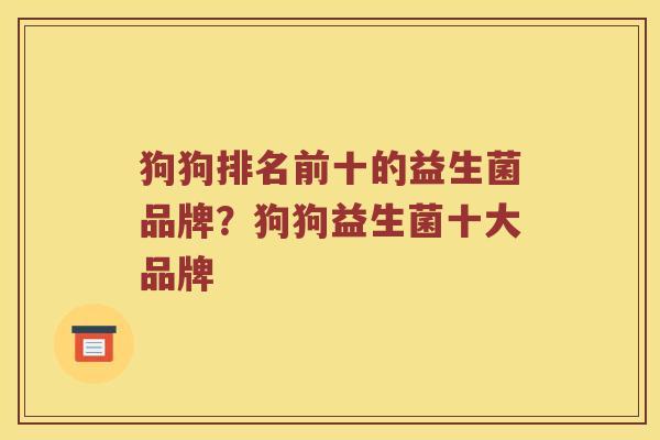 狗狗排名前十的益生菌品牌?狗狗益生菌十大品牌 狗狗排名前十的益生菌品牌?狗狗益生菌十大品牌