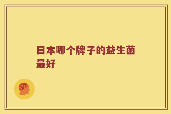 日本哪个牌子的益生菌最好