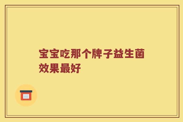 宝宝吃那个牌子益生菌效果最好
