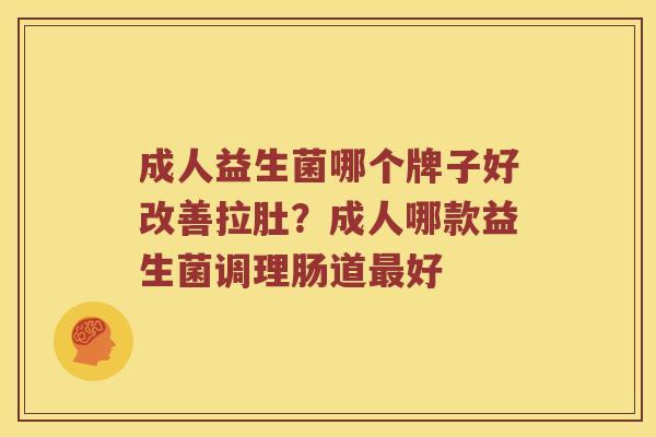 成人益生菌哪个牌子好改善拉肚？成人哪款益生菌调理肠道最好