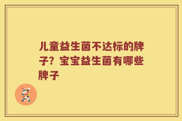 儿童益生菌不达标的牌子？宝宝益生菌有哪些牌子