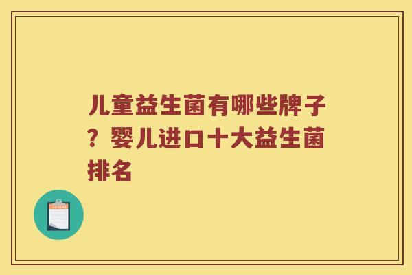 儿童益生菌有哪些牌子？婴儿进口十大益生菌排名