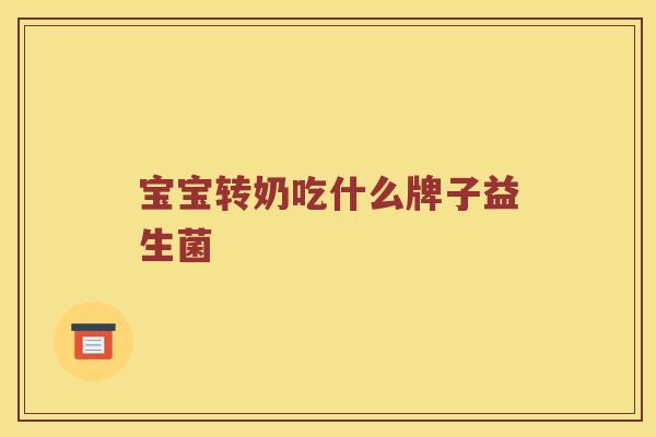 宝宝转奶吃什么牌子益生菌
