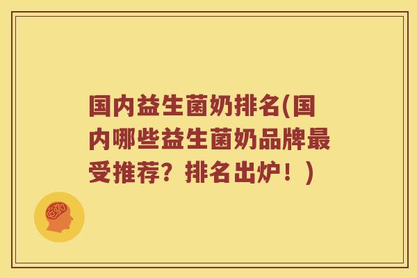 国内益生菌奶排名(国内哪些益生菌奶品牌最受推荐？排名出炉！)