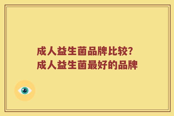 成人益生菌品牌比较？成人益生菌最好的品牌