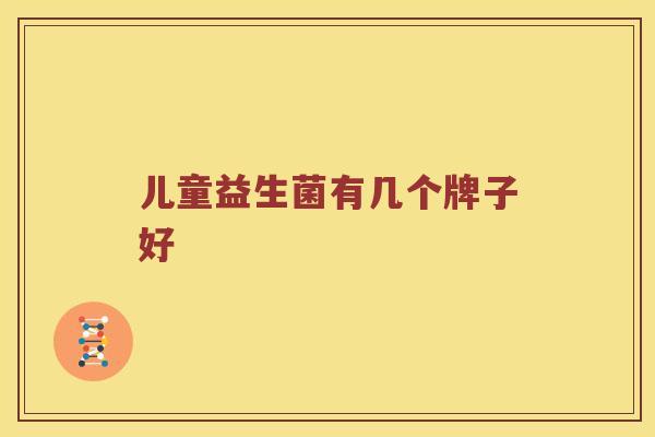 儿童益生菌有几个牌子好