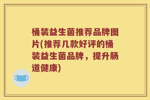 桶装益生菌推荐品牌图片(推荐几款好评的桶装益生菌品牌，提升肠道健康)