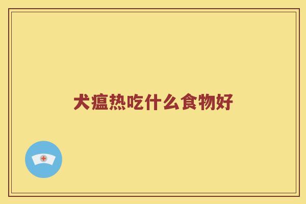 犬瘟热吃什么食物好 犬瘟热吃什么食物好