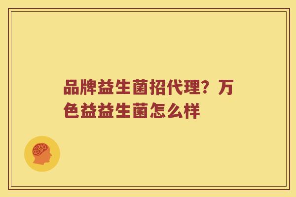 品牌益生菌招代理？万色益益生菌怎么样