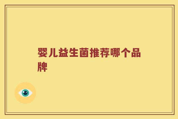 婴儿益生菌推荐哪个品牌 婴儿益生菌推荐哪个品牌