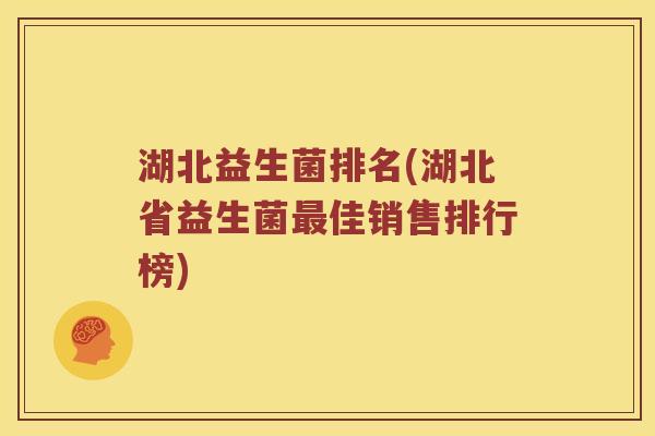 湖北益生菌排名(湖北省益生菌最佳销售排行榜)