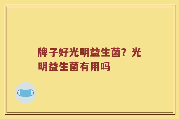 牌子好光明益生菌？光明益生菌有用吗