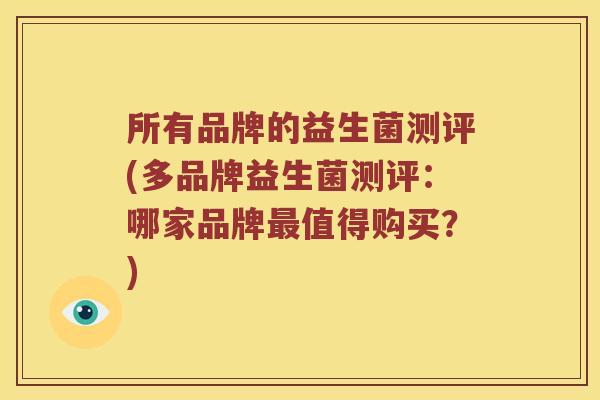 所有品牌的益生菌测评(多品牌益生菌测评：哪家品牌最值得购买？)