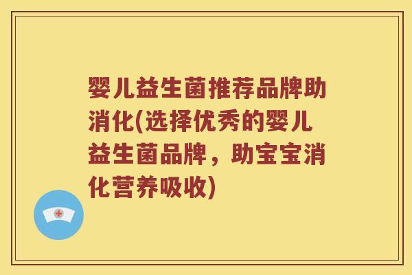 婴儿益生菌推荐品牌助消化(选择优秀的婴儿益生菌品牌，助宝宝消化营养吸收)