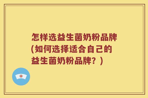 怎样选益生菌奶粉品牌(如何选择适合自己的益生菌奶粉品牌？)
