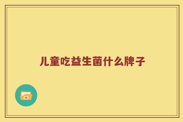 儿童吃益生菌什么牌子