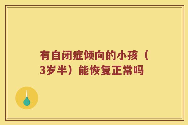 有自闭症倾向的小孩（3岁半）能恢复正常吗