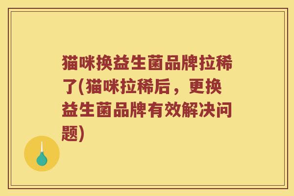 猫咪换益生菌品牌拉稀了(猫咪拉稀后，更换益生菌品牌有效解决问题)