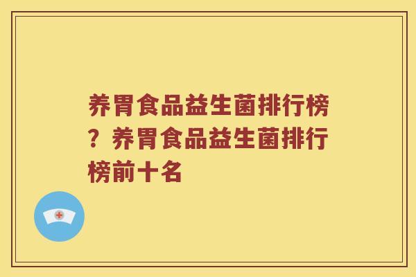 养胃食品益生菌排行榜？养胃食品益生菌排行榜前十名