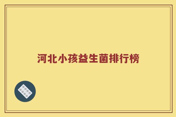 河北小孩益生菌排行榜