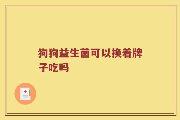 狗狗益生菌可以换着牌子吃吗
