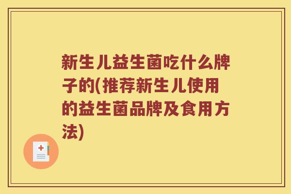 新生儿益生菌吃什么牌子的(推荐新生儿使用的益生菌品牌及食用方法) 新生儿益生菌吃什么牌子的(推荐新生儿使用的益生菌品牌及食用方法)
