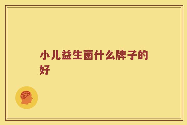 小儿益生菌什么牌子的好