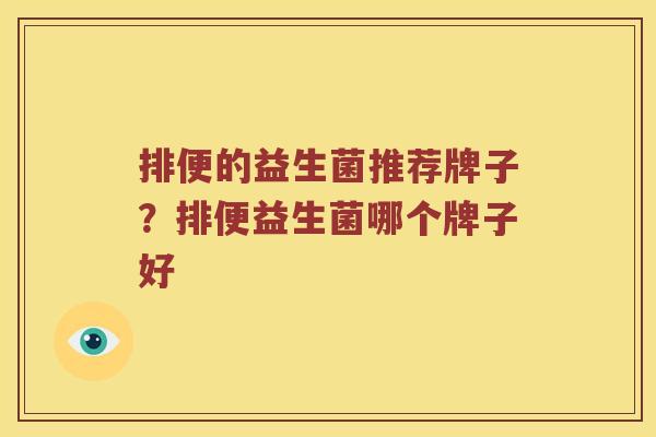 排便的益生菌推荐牌子？排便益生菌哪个牌子好