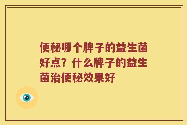 便秘哪个牌子的益生菌好点？什么牌子的益生菌治便秘效果好