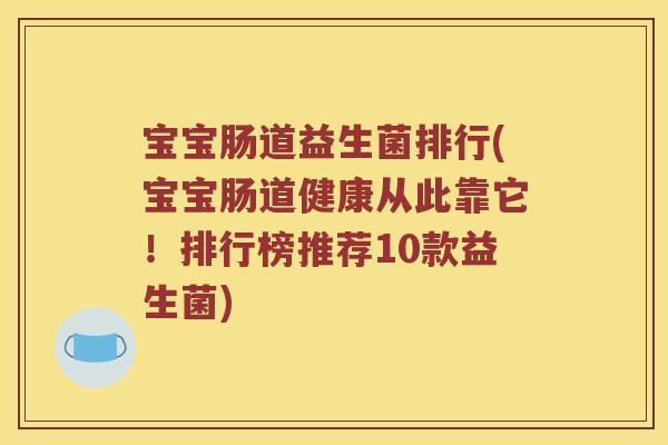 宝宝肠道益生菌排行(宝宝肠道健康从此靠它！排行榜推荐10款益生菌)