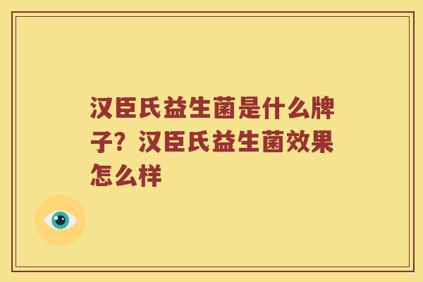 汉臣氏益生菌是什么牌子？汉臣氏益生菌效果怎么样