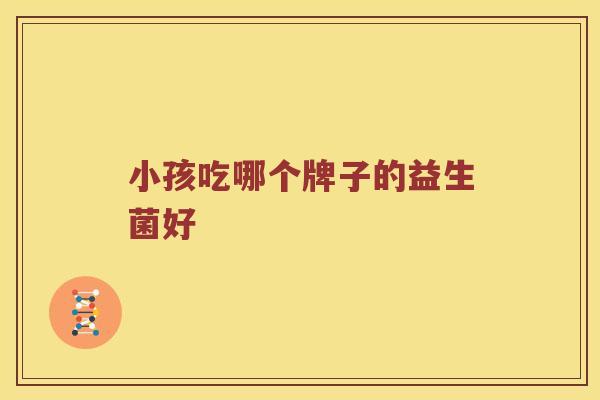 小孩吃哪个牌子的益生菌好