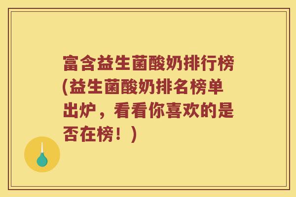 富含益生菌酸奶排行榜(益生菌酸奶排名榜单出炉，看看你喜欢的是否在榜！)