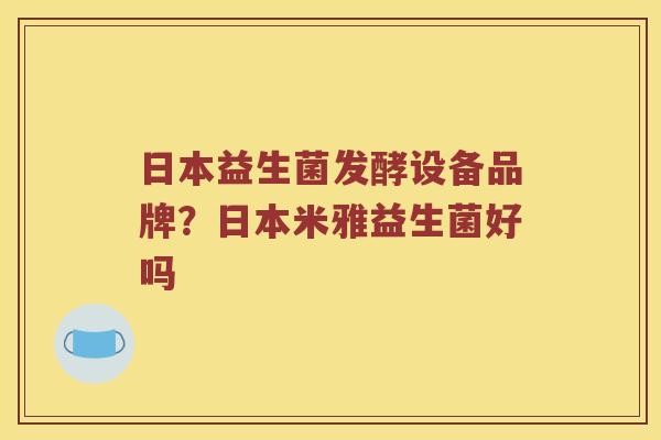 日本益生菌发酵设备品牌？日本米雅益生菌好吗
