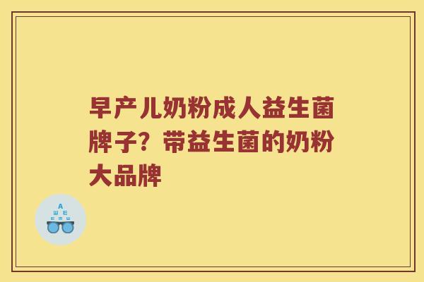 早产儿奶粉成人益生菌牌子？带益生菌的奶粉大品牌