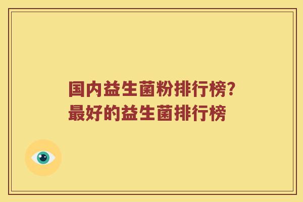 国内益生菌粉排行榜？最好的益生菌排行榜