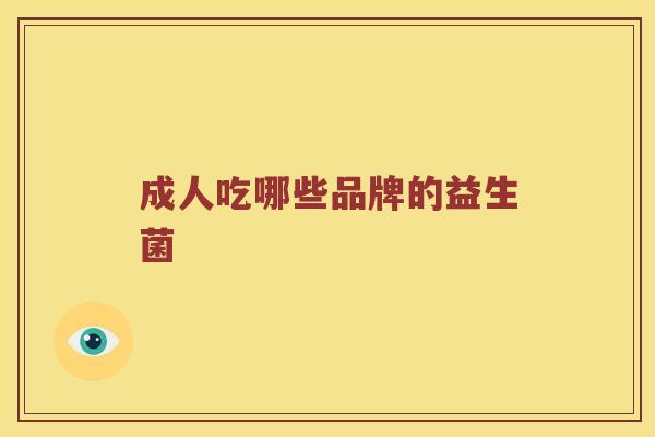 成人吃哪些品牌的益生菌 成人吃哪些品牌的益生菌