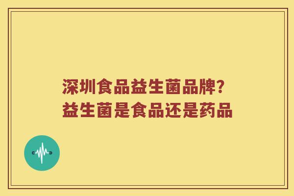 深圳食品益生菌品牌？益生菌是食品还是药品