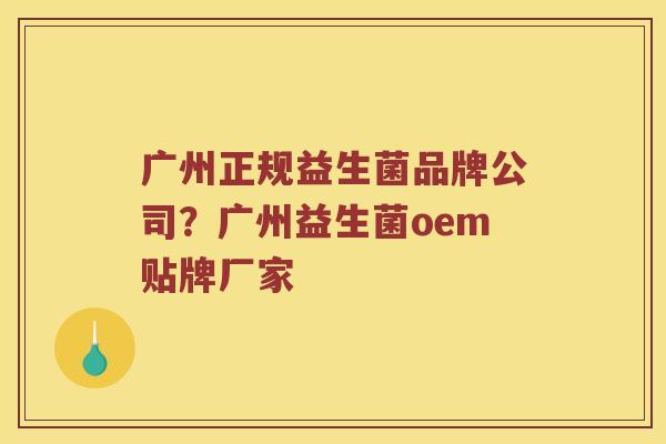 广州正规益生菌品牌公司？广州益生菌oem贴牌厂家