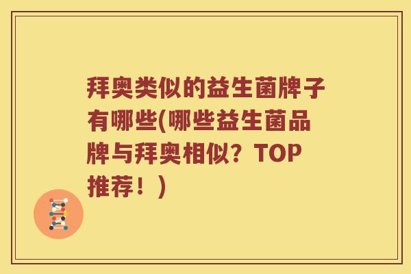 拜奥类似的益生菌牌子有哪些(哪些益生菌品牌与拜奥相似？TOP推荐！)